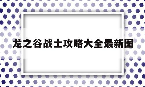 龙之谷战士攻略大全最新图