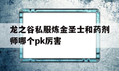 龙之谷私服炼金圣士和药剂师哪个pk厉害的简单介绍