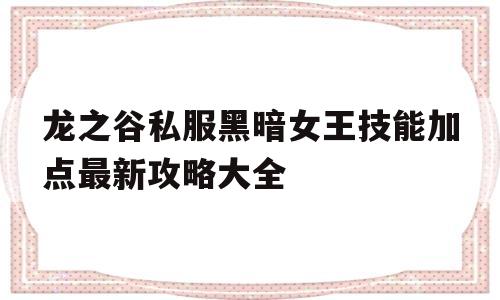 包含龙之谷私服黑暗女王技能加点最新攻略大全的词条