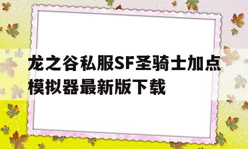 龙之谷私服SF圣骑士加点模拟器最新版下载的简单介绍