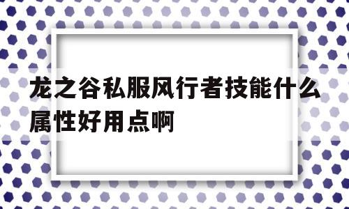 包含龙之谷私服风行者技能什么属性好用点啊的词条