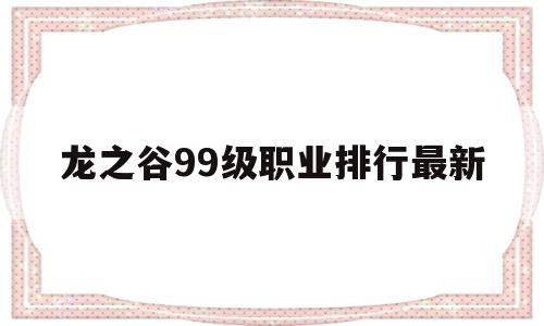 龙之谷99级职业排行最新