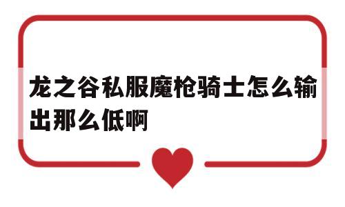 龙之谷私服魔枪骑士怎么输出那么低啊的简单介绍