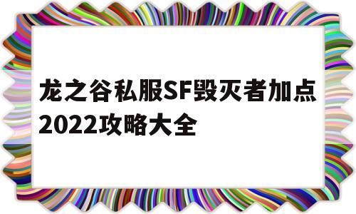 关于龙之谷私服SF毁灭者加点2022攻略大全的信息