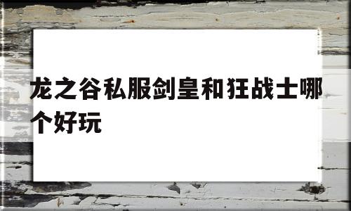 龙之谷私服剑皇和狂战士哪个好玩的简单介绍