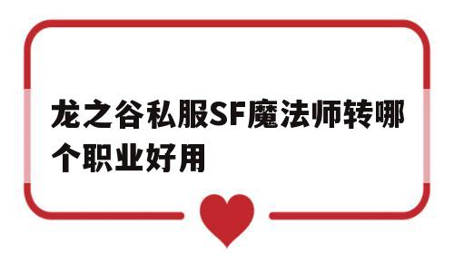 龙之谷私服SF魔法师转哪个职业好用的简单介绍