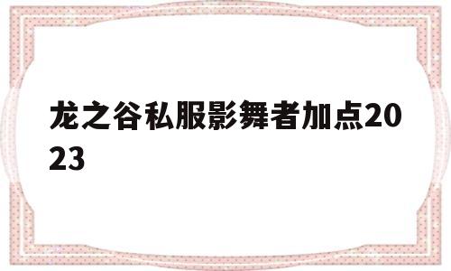 龙之谷私服影舞者加点2023的简单介绍