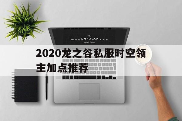 包含2020龙之谷私服时空领主加点推荐的词条