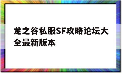 关于龙之谷私服SF攻略论坛大全最新版本的信息