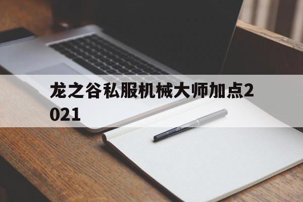 龙之谷私服机械大师加点2021的简单介绍