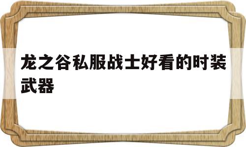 龙之谷私服战士好看的时装武器的简单介绍