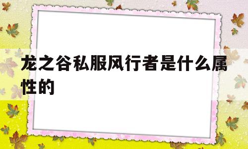 关于龙之谷私服风行者是什么属性的的信息