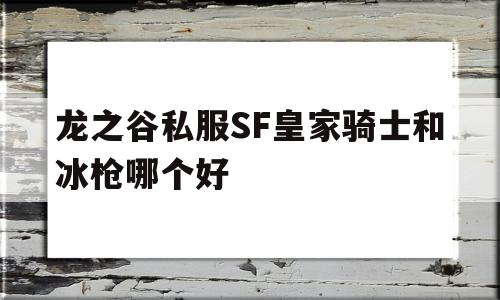 关于龙之谷私服SF皇家骑士和冰枪哪个好的信息