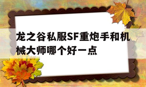 关于龙之谷私服SF重炮手和机械大师哪个好一点的信息