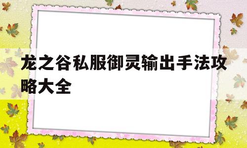 龙之谷私服御灵输出手法攻略大全的简单介绍