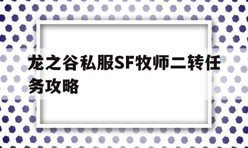 龙之谷私服SF牧师二转任务攻略的简单介绍