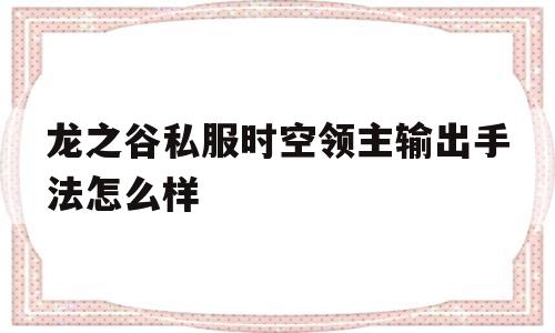 龙之谷私服时空领主输出手法怎么样的简单介绍