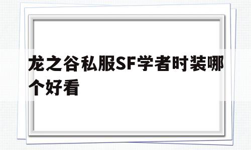 龙之谷私服SF学者时装哪个好看的简单介绍