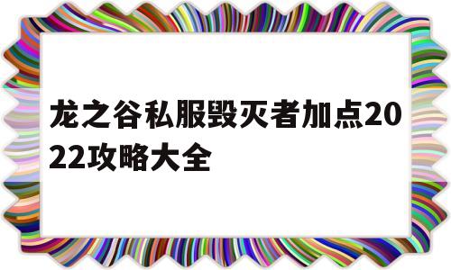 包含龙之谷私服毁灭者加点2022攻略大全的词条