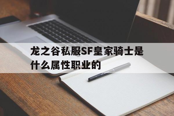 包含龙之谷私服SF皇家骑士是什么属性职业的的词条