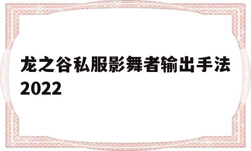 关于龙之谷私服影舞者输出手法2022的信息