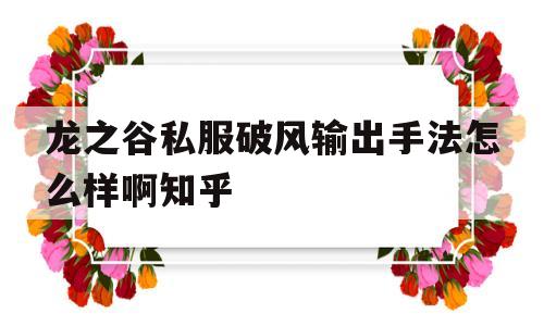 龙之谷私服破风输出手法怎么样啊知乎的简单介绍