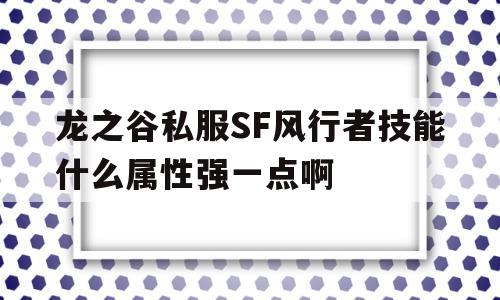 包含龙之谷私服SF风行者技能什么属性强一点啊的词条