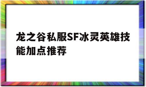 龙之谷私服SF冰灵英雄技能加点推荐的简单介绍