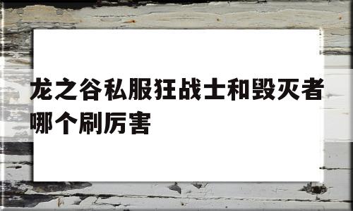 关于龙之谷私服狂战士和毁灭者哪个刷厉害的信息