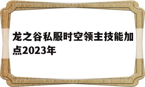 包含龙之谷私服时空领主技能加点2023年的词条