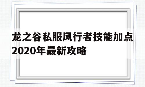 龙之谷私服风行者技能加点2020年最新攻略的简单介绍