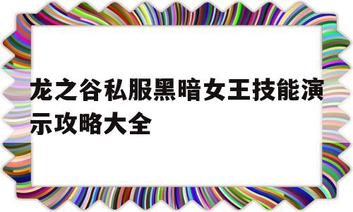 包含龙之谷私服黑暗女王技能演示攻略大全的词条