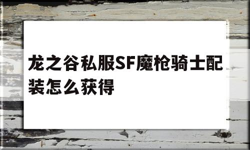 关于龙之谷私服SF魔枪骑士配装怎么获得的信息