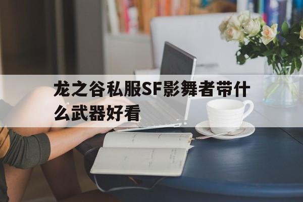 包含龙之谷私服SF影舞者带什么武器好看的词条