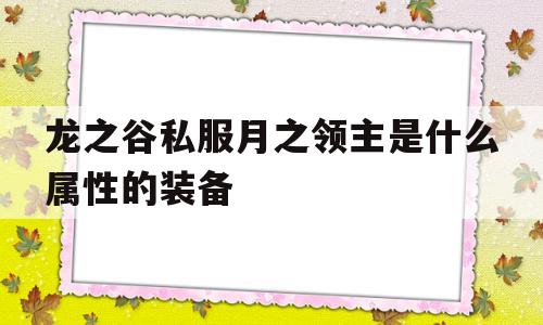 龙之谷私服月之领主是什么属性的装备的简单介绍