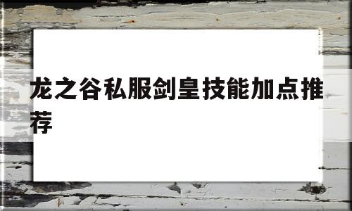 关于龙之谷私服剑皇技能加点推荐的信息