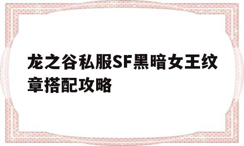 包含龙之谷私服SF黑暗女王纹章搭配攻略的词条