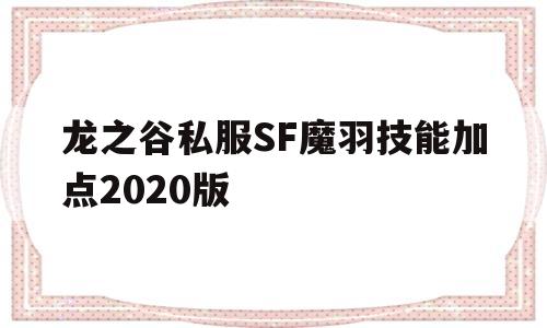 关于龙之谷私服SF魔羽技能加点2020版的信息