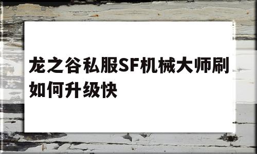 关于龙之谷私服SF机械大师刷如何升级快的信息