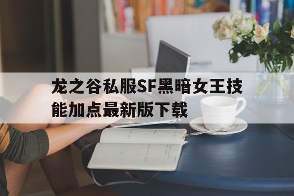 包含龙之谷私服SF黑暗女王技能加点最新版下载的词条