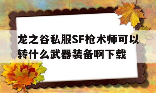 包含龙之谷私服SF枪术师可以转什么武器装备啊下载的词条