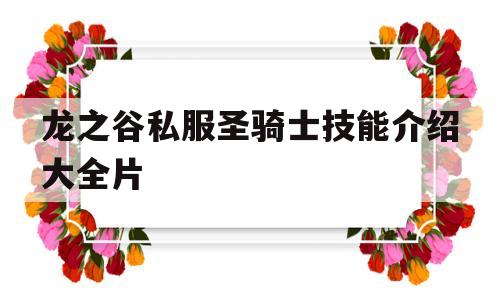 龙之谷私服圣骑士技能介绍大全片的简单介绍