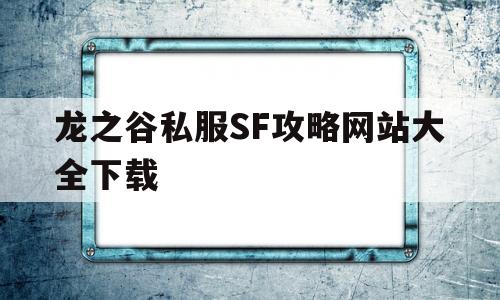 关于龙之谷私服SF攻略网站大全下载的信息