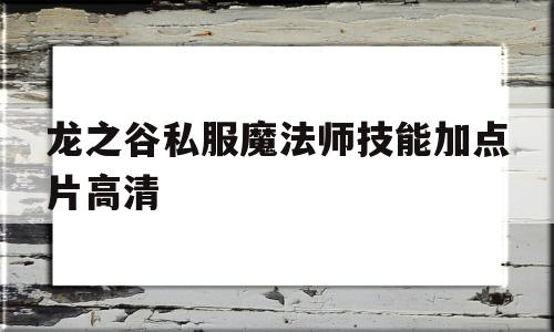 龙之谷私服魔法师技能加点片高清的简单介绍