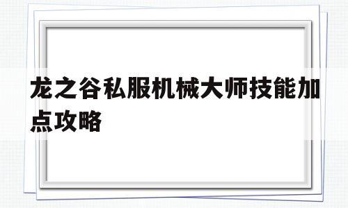 包含龙之谷私服机械大师技能加点攻略的词条