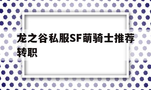 关于龙之谷私服SF萌骑士推荐转职的信息