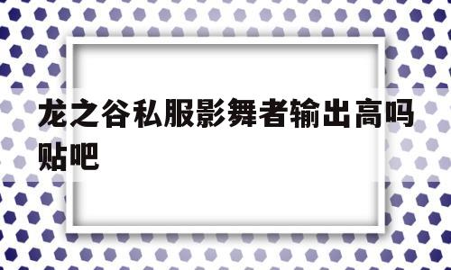 关于龙之谷私服影舞者输出高吗贴吧的信息