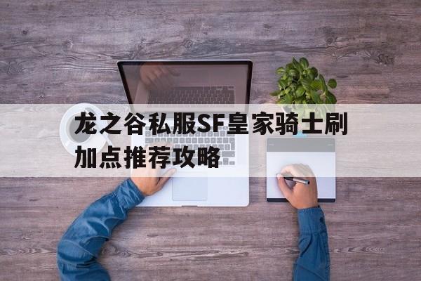 关于龙之谷私服SF皇家骑士刷加点推荐攻略的信息