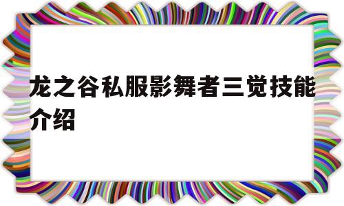 关于龙之谷私服影舞者三觉技能介绍的信息