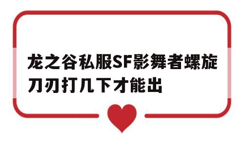 关于龙之谷私服SF影舞者螺旋刀刃打几下才能出的信息